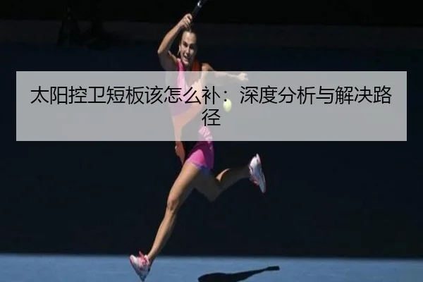 太阳控卫短板该怎么补：深度分析与解决路径