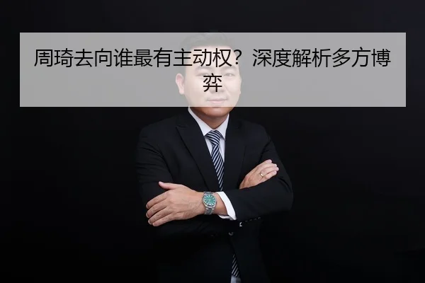 周琦去向谁最有主动权？深度解析多方博弈