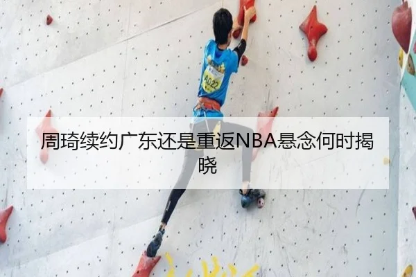 周琦续约广东还是重返NBA悬念何时揭晓